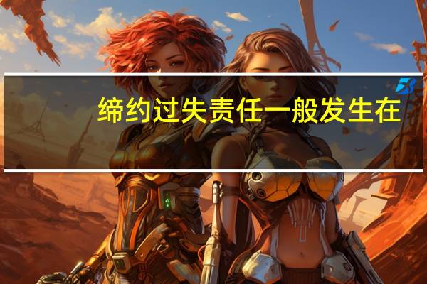 缔约过失责任一般发生在( )。