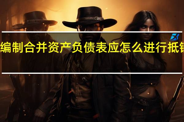 编制合并资产负债表应怎么进行抵销处理