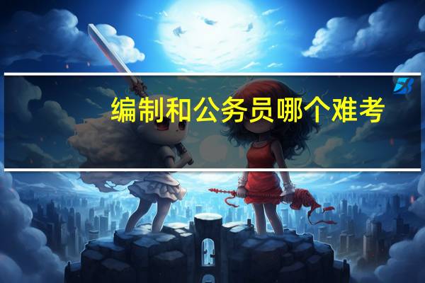 编制和公务员哪个难考
