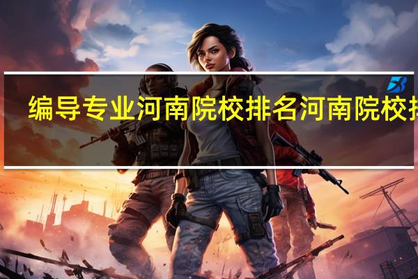 编导专业河南院校排名河南院校排名