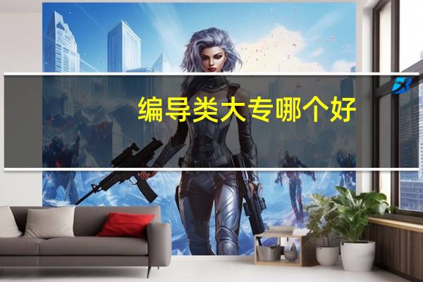 编导类大专哪个好