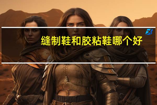 缝制鞋和胶粘鞋哪个好