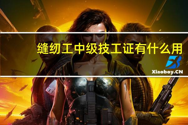 缝纫工中级技工证有什么用
