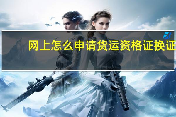 网上怎么申请货运资格证换证