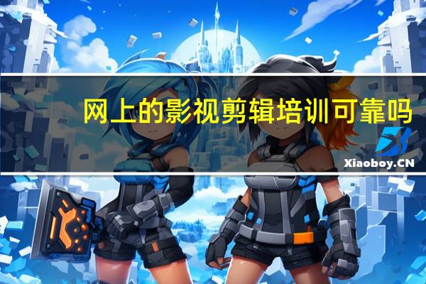 网上的影视剪辑培训可靠吗