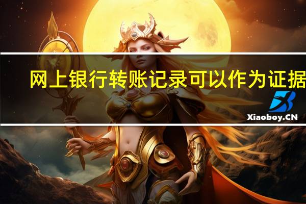 网上银行转账记录可以作为证据吗
