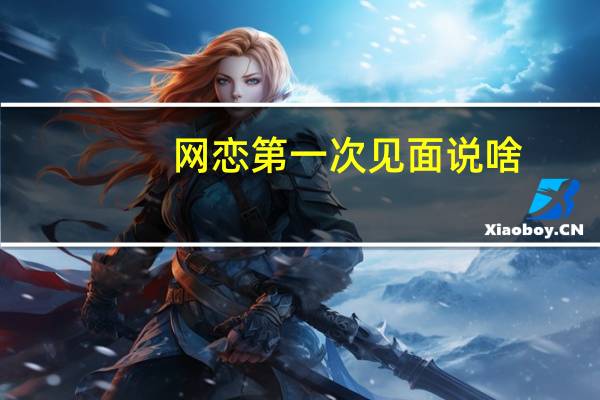 网恋第一次见面说啥