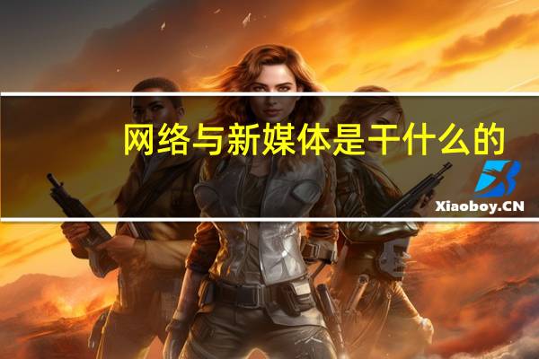 网络与新媒体是干什么的