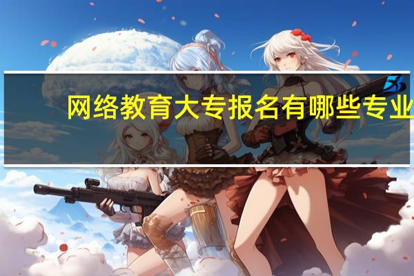 网络教育大专报名有哪些专业