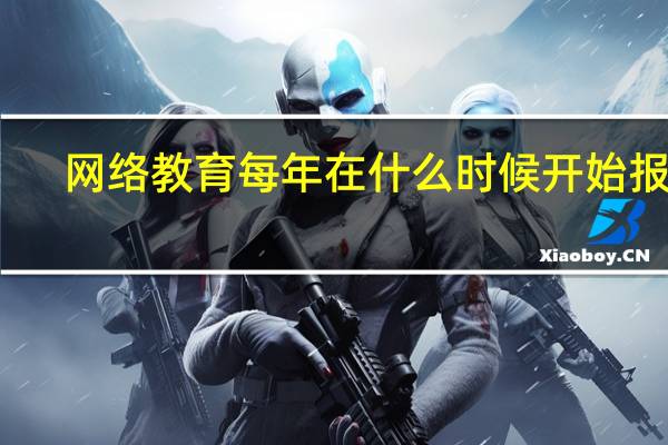 网络教育每年在什么时候开始报名