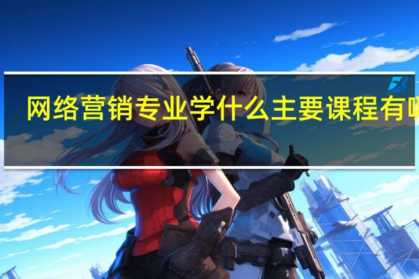 网络营销专业学什么 主要课程有哪些