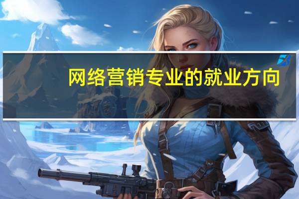 网络营销专业的就业方向