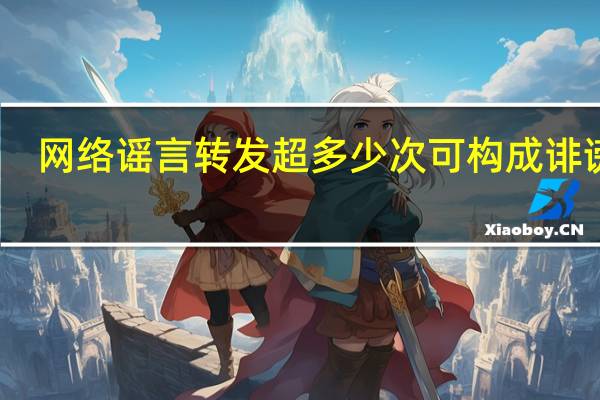 网络谣言转发超多少次可构成诽谤罪