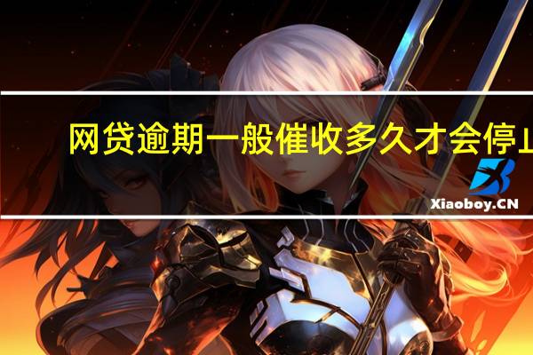 网贷逾期一般催收多久才会停止