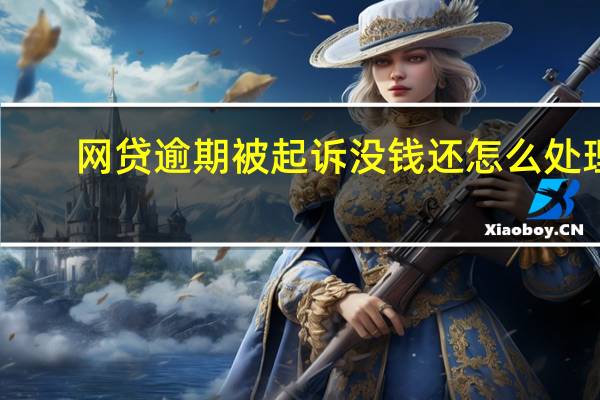 网贷逾期被起诉没钱还怎么处理