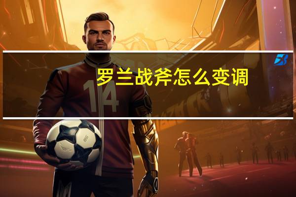 罗兰战斧怎么变调