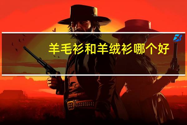 羊毛衫和羊绒衫哪个好