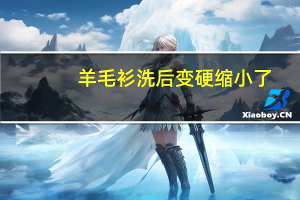羊毛衫洗后变硬缩小了