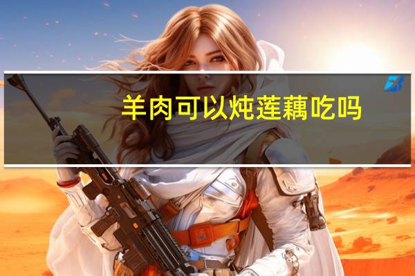 羊肉可以炖莲藕吃吗