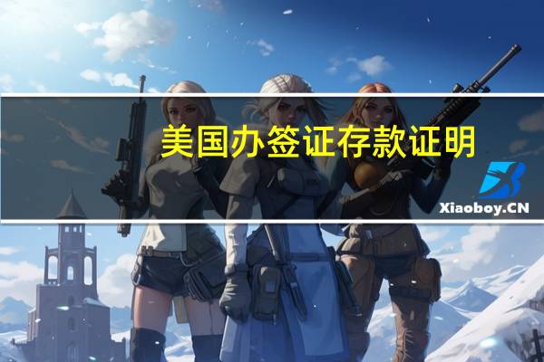 美国办签证存款证明(美国签证银行存款证明)