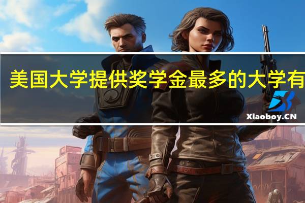 美国大学提供奖学金最多的大学有哪些