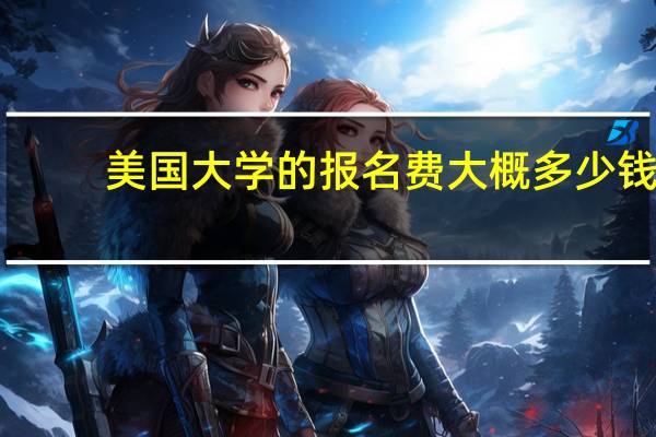 美国大学的报名费大概多少钱
