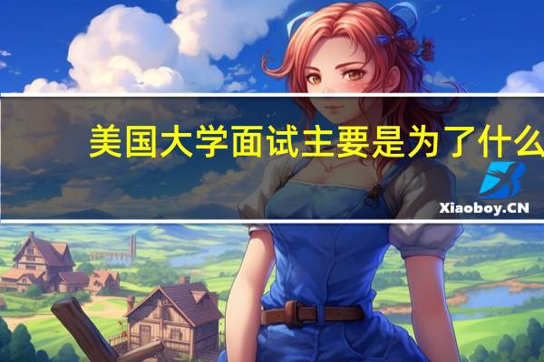 美国大学面试主要是为了什么