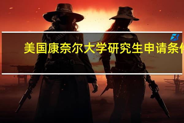 美国康奈尔大学研究生申请条件