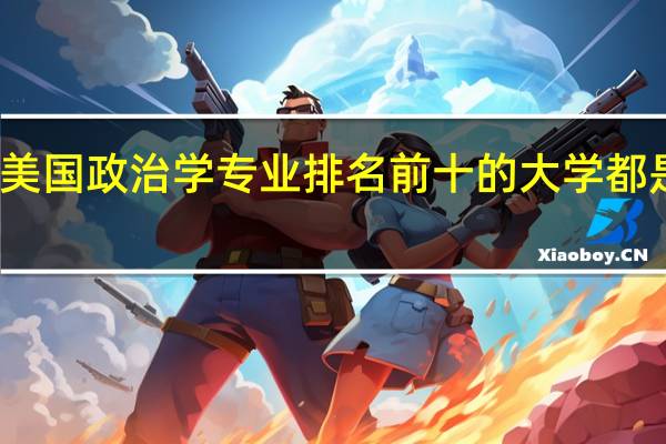 美国政治学专业排名前十的大学都是哪些