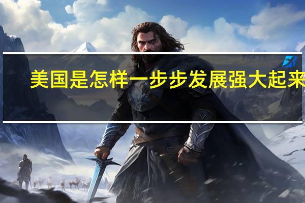 美国是怎样一步步发展强大起来的?
