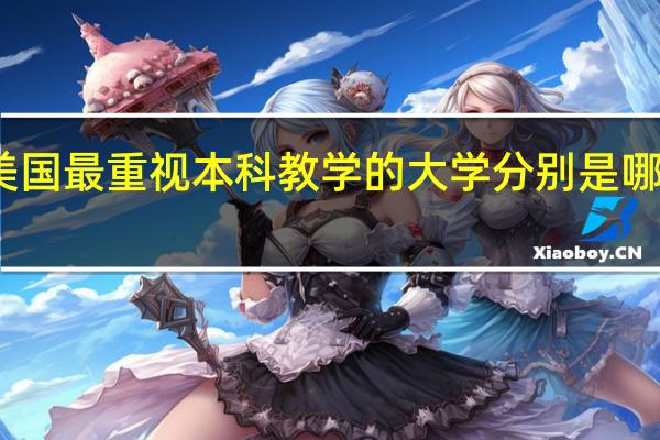 美国最重视本科教学的大学分别是哪些学校