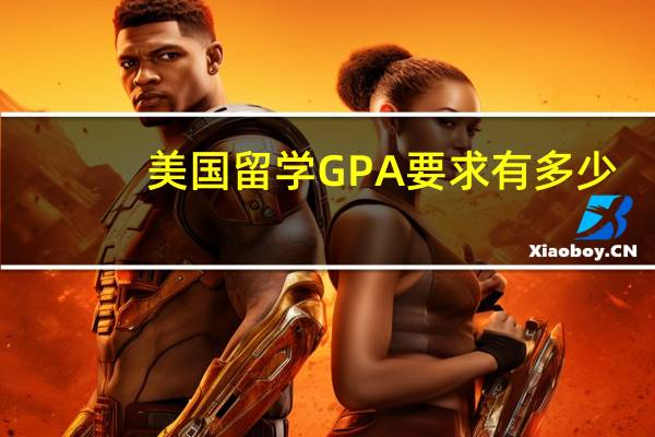 美国留学GPA要求有多少