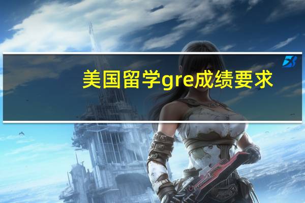 美国留学gre成绩要求