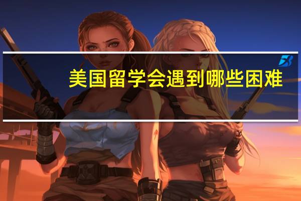 美国留学会遇到哪些困难