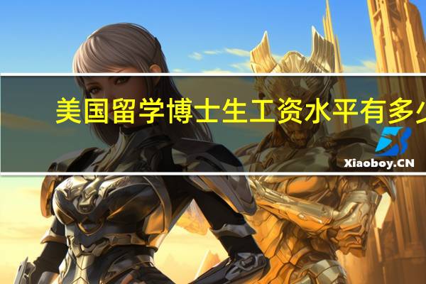美国留学博士生工资水平有多少