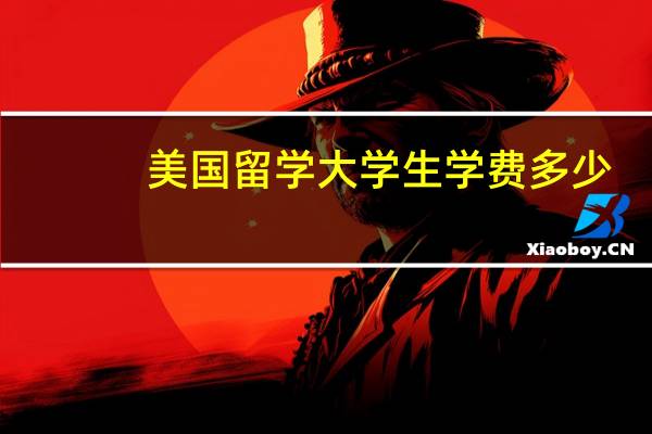美国留学大学生学费多少