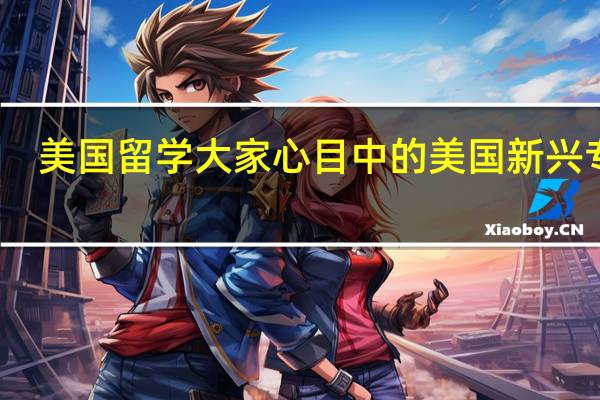 美国留学大家心目中的美国新兴专业