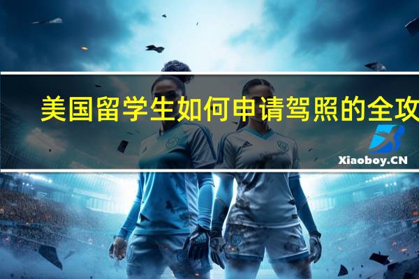 美国留学生如何申请驾照的全攻略