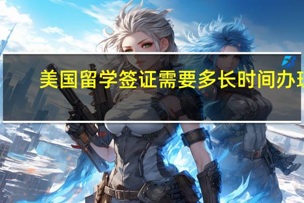 美国留学签证需要多长时间办理