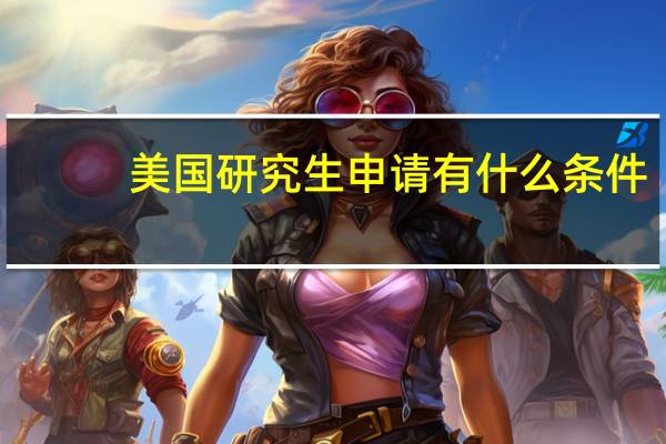 美国研究生申请有什么条件