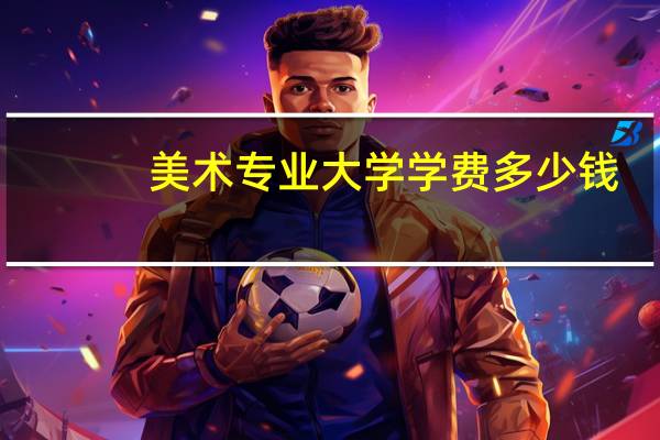 美术专业大学学费多少钱