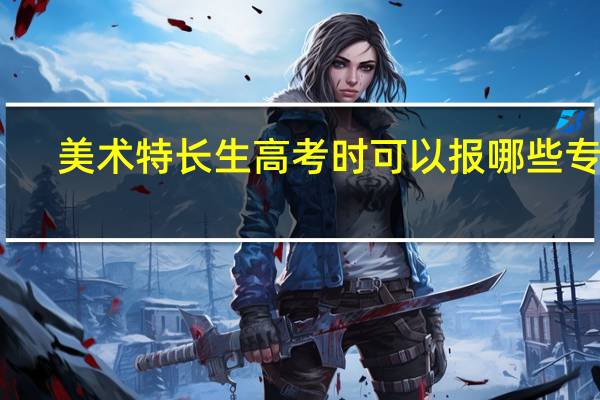 美术特长生高考时可以报哪些专业