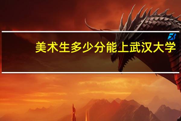 美术生多少分能上武汉大学