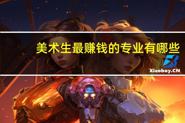美术生最赚钱的专业有哪些