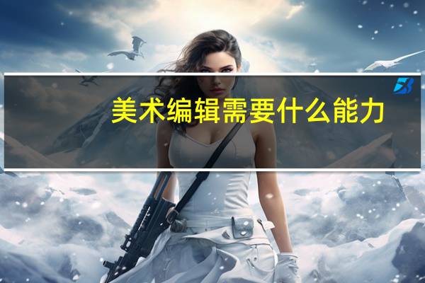 美术编辑需要什么能力