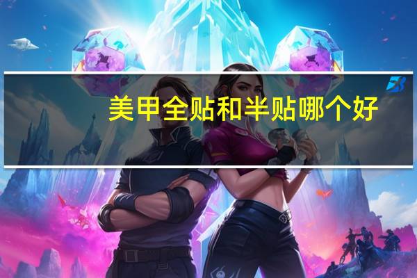 美甲全贴和半贴哪个好