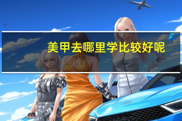 美甲去哪里学比较好呢