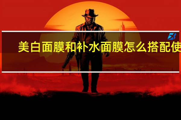 美白面膜和补水面膜怎么搭配使用
