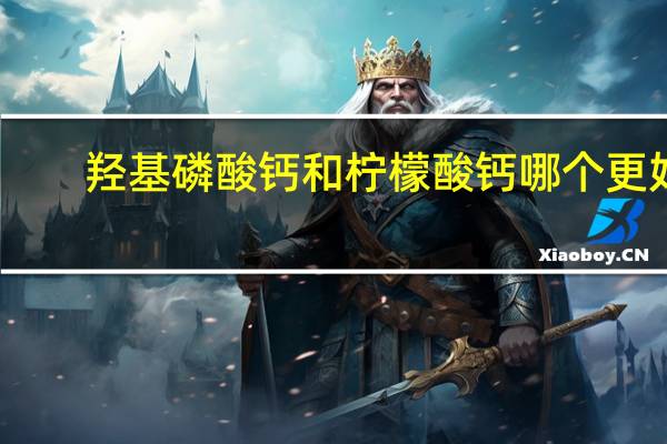 羟基磷酸钙和柠檬酸钙哪个更好