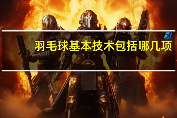 羽毛球基本技术包括哪几项